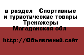  в раздел : Спортивные и туристические товары » Тренажеры . Магаданская обл.